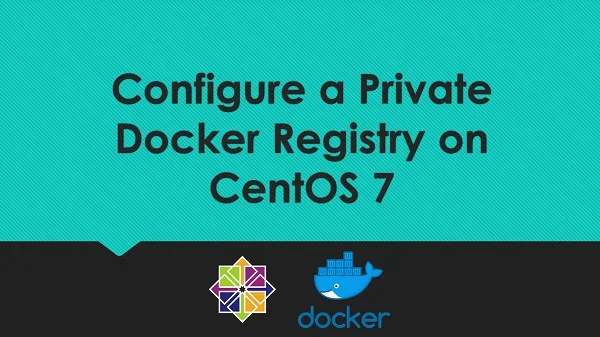 Install Private Docker Registry on CentOS 7 3 Install Private Docker Registry on CentOS 7